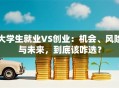 大学生就业VS创业：机会、风险与未来，到底该咋选？