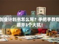 创业计划书怎么写？手把手教你避开3个大坑！