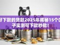 好下款的贷款2025年揭秘15个口子实测可下款秒批！