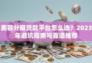 美容分期贷款平台怎么选？2023年避坑指南与靠谱推荐