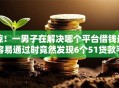 惊！一男子在解决哪个平台借钱最容易通过时竟然发现6个51贷款平台，事后分享了出来