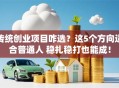 传统创业项目咋选？这5个方向适合普通人 稳扎稳打也能成！