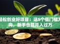 轻松创业好项目：这5个低门槛方向，新手也能月入过万