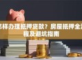 怎样办理抵押贷款？房屋抵押全流程及避坑指南