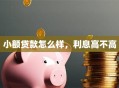 小额贷款怎么样，利息高不高