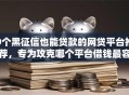 9个黑征信也能贷款的网贷平台推荐，专为攻克哪个平台借钱最容易通过难题