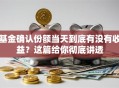 基金确认份额当天到底有没有收益？这篇给你彻底讲透