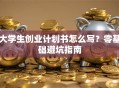 大学生创业计划书怎么写？零基础避坑指南