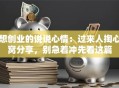 想创业的说说心情：过来人掏心窝分享，别急着冲先看这篇