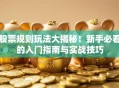 股票规则玩法大揭秘！新手必看的入门指南与实战技巧