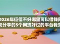 2026年征信不好哪里可以借钱网友分享的5个网贷好过的平台我觉得不错！