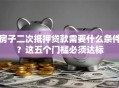 房子二次抵押贷款需要什么条件？这五个门槛必须达标