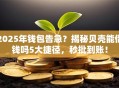 2025年钱包告急？揭秘贝壳能借钱吗5大捷径，秒批到账！