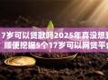 17岁可以贷款吗2025年真没想到！顺便挖掘5个17岁可以网贷平台借钱