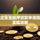 小微企业无抵押贷款申请指南与实操攻略