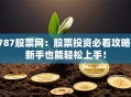 787股票网：股票投资必看攻略，新手也能轻松上手！