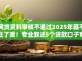 网贷资料审核不通过2025年藏不住了哦！专业叙述5个贷款口子审核不通过借钱