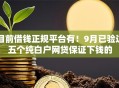 目前借钱正规平台有！9月已验这五个纯白户网贷保证下钱的