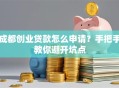 成都创业贷款怎么申请？手把手教你避开坑点
