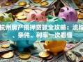 杭州房产抵押贷款全攻略：流程、条件、利率一次看懂