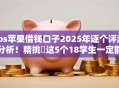 ios苹果借钱口子2025年逐个评测分析！精挑​这5个18学生一定能贷款的平台