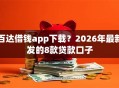 百达借钱app下载？2026年最新发的8款贷款口子