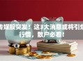 传媒股突发！这3大消息或将引爆行情，散户必看！