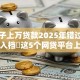 大口子上万贷款2025年错过太可惜！入档​这5个网贷平台上借了上万借款