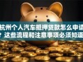 杭州个人汽车抵押贷款怎么申请？这些流程和注意事项必须知道！