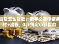 微贷怎么贷款？新手必看申请条件+流程，3步搞定小额借款