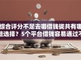 综合评分不足去哪借钱拢共有哪些选择？5个平台借钱容易通过不看负债详解