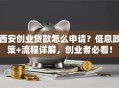 西安创业贷款怎么申请？低息政策+流程详解，创业者必看！
