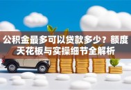 公积金最多可以贷款多少？额度天花板与实操细节全解析