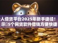 个人借贷平台2025年新手捷径!展示5个网贷软件借钱方便快捷 个人借贷平台2025年新手捷径!展示5个网贷软件借钱方便快捷