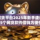 个人借贷平台2025年新手捷径！展示​5个网贷软件借钱方便快捷