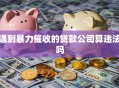 遇到暴力催收的贷款公司算违法吗