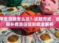 学生贷款怎么还？还款方式、逾期补救及征信影响全解析
