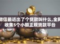 微信最近出了个贷款叫什么,全网收集5个小额正规贷款平台