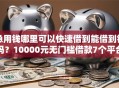 急用钱哪里可以快速借到能借到钱吗？10000元无门槛借款7个平台推荐