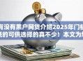 有没有黑户网贷介绍2025年门槛低的可供选择的真不少！本文为您深入聚合​这五个黑户网贷软件！