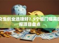 女生创业选啥好？5个低门槛高回报项目盘点