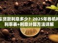 车贷款利息多少？2025年各机构利率表+利息计算方法详解