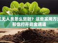 三无人员怎么贷款？这些实用方法帮你打开资金通道