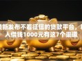 最新发布不看征信的贷款平台，私人借钱1000元有这7个渠道