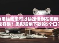 急用钱哪里可以快速借到在哪借比较容易？类似强制下款的5个口子参考