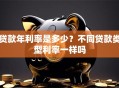 贷款年利率是多少？不同贷款类型利率一样吗