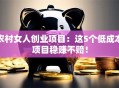 农村女人创业项目：这5个低成本项目稳赚不赔！