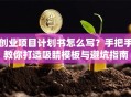 创业项目计划书怎么写？手把手教你打造吸睛模板与避坑指南