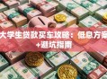 大学生贷款买车攻略：低息方案+避坑指南