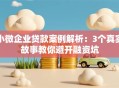 小微企业贷款案例解析：3个真实故事教你避开融资坑